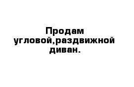 Продам угловой,раздвижной диван.